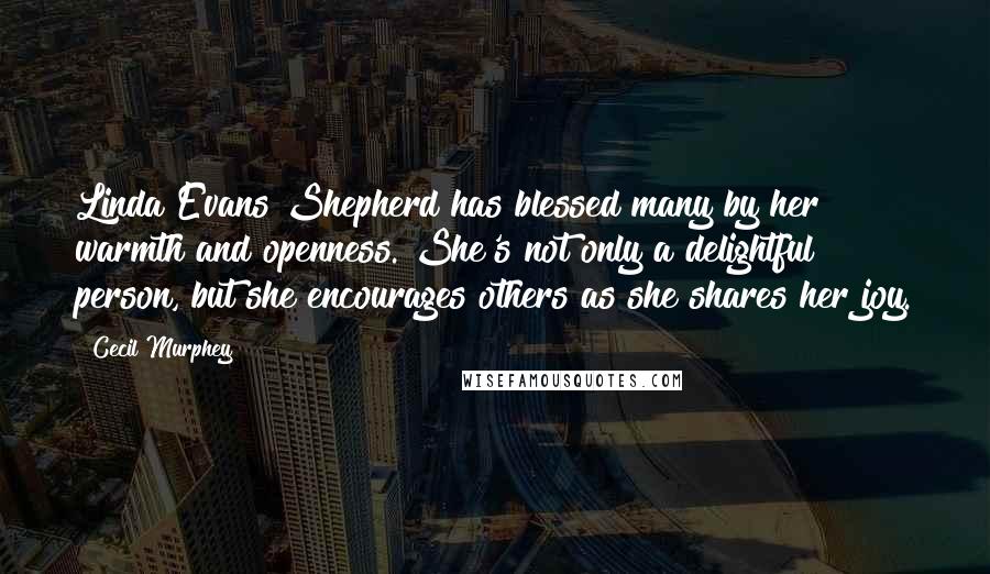 Cecil Murphey Quotes: Linda Evans Shepherd has blessed many by her warmth and openness. She's not only a delightful person, but she encourages others as she shares her joy.