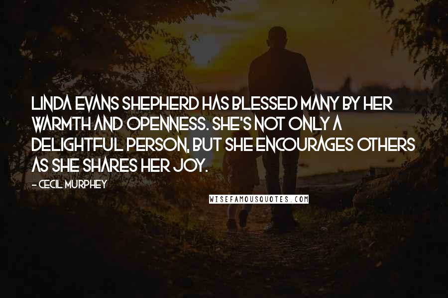 Cecil Murphey Quotes: Linda Evans Shepherd has blessed many by her warmth and openness. She's not only a delightful person, but she encourages others as she shares her joy.