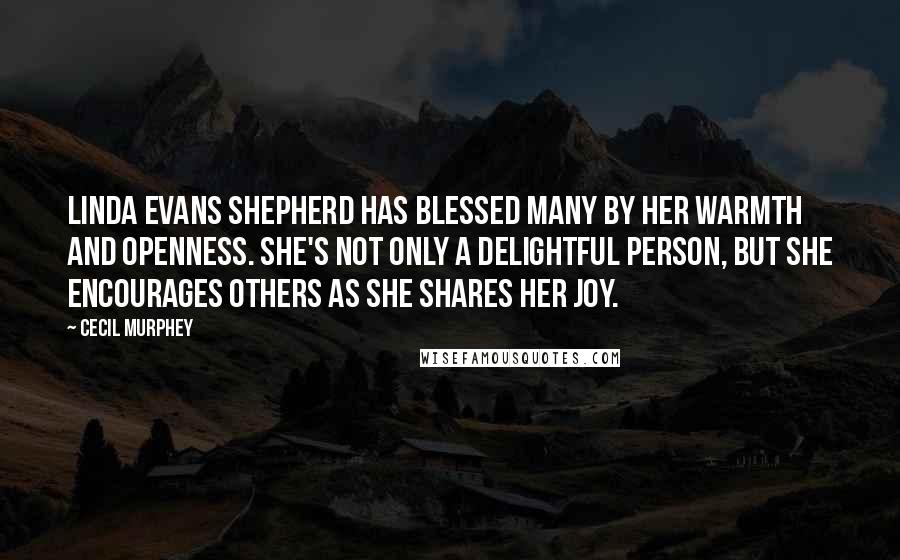 Cecil Murphey Quotes: Linda Evans Shepherd has blessed many by her warmth and openness. She's not only a delightful person, but she encourages others as she shares her joy.