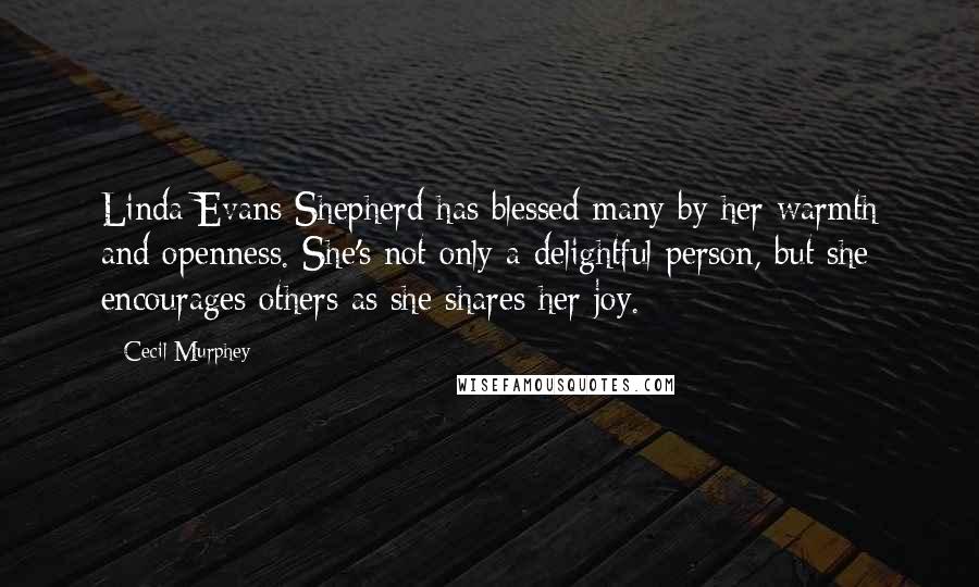 Cecil Murphey Quotes: Linda Evans Shepherd has blessed many by her warmth and openness. She's not only a delightful person, but she encourages others as she shares her joy.