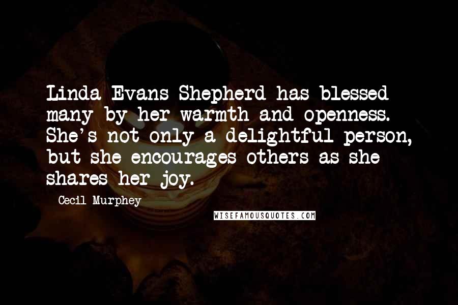 Cecil Murphey Quotes: Linda Evans Shepherd has blessed many by her warmth and openness. She's not only a delightful person, but she encourages others as she shares her joy.