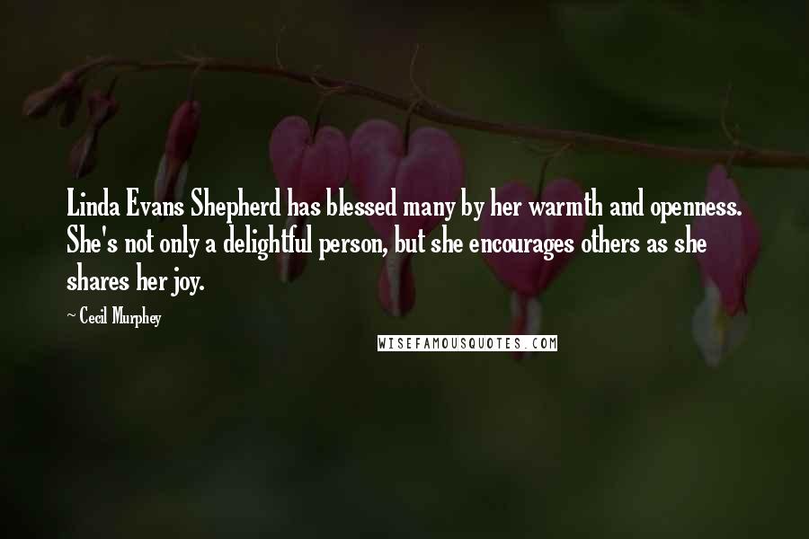 Cecil Murphey Quotes: Linda Evans Shepherd has blessed many by her warmth and openness. She's not only a delightful person, but she encourages others as she shares her joy.