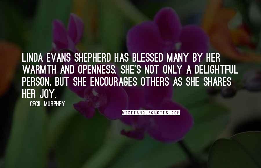 Cecil Murphey Quotes: Linda Evans Shepherd has blessed many by her warmth and openness. She's not only a delightful person, but she encourages others as she shares her joy.