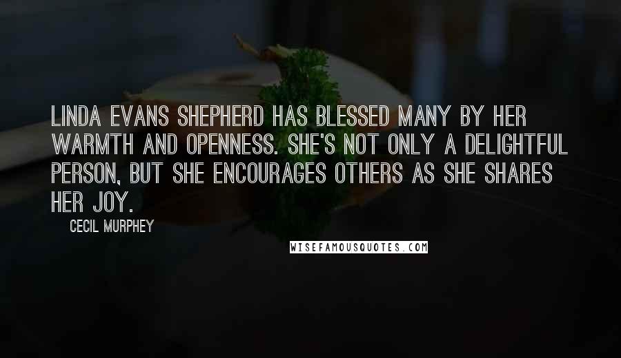 Cecil Murphey Quotes: Linda Evans Shepherd has blessed many by her warmth and openness. She's not only a delightful person, but she encourages others as she shares her joy.