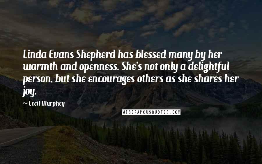 Cecil Murphey Quotes: Linda Evans Shepherd has blessed many by her warmth and openness. She's not only a delightful person, but she encourages others as she shares her joy.