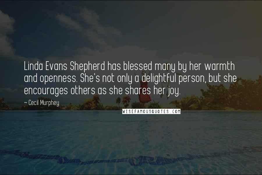 Cecil Murphey Quotes: Linda Evans Shepherd has blessed many by her warmth and openness. She's not only a delightful person, but she encourages others as she shares her joy.