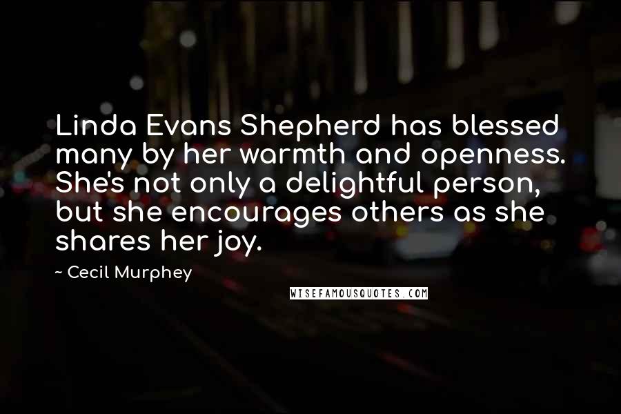 Cecil Murphey Quotes: Linda Evans Shepherd has blessed many by her warmth and openness. She's not only a delightful person, but she encourages others as she shares her joy.