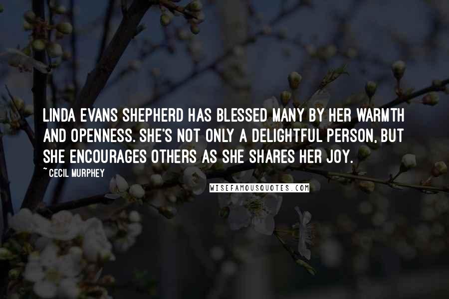 Cecil Murphey Quotes: Linda Evans Shepherd has blessed many by her warmth and openness. She's not only a delightful person, but she encourages others as she shares her joy.