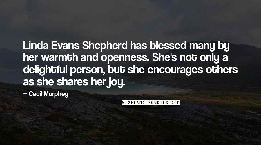 Cecil Murphey Quotes: Linda Evans Shepherd has blessed many by her warmth and openness. She's not only a delightful person, but she encourages others as she shares her joy.