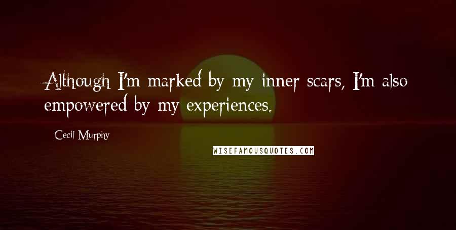 Cecil Murphy Quotes: Although I'm marked by my inner scars, I'm also empowered by my experiences.