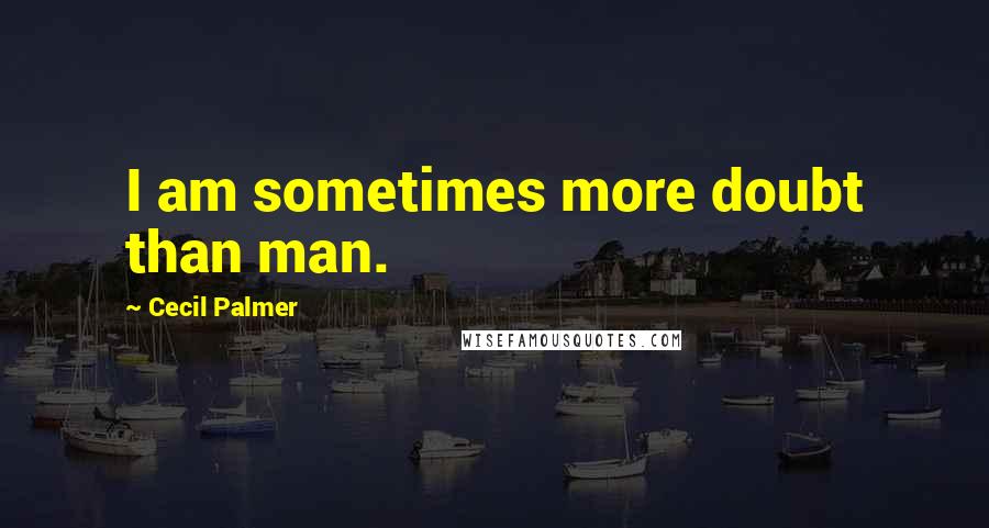 Cecil Palmer Quotes: I am sometimes more doubt than man.