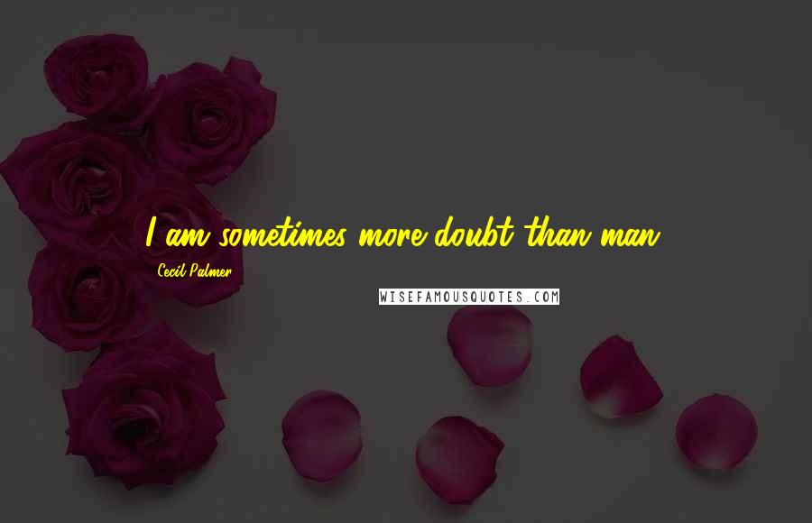 Cecil Palmer Quotes: I am sometimes more doubt than man.