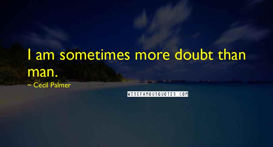 Cecil Palmer Quotes: I am sometimes more doubt than man.
