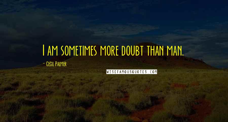 Cecil Palmer Quotes: I am sometimes more doubt than man.