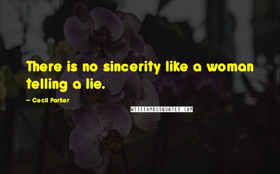 Cecil Parker Quotes: There is no sincerity like a woman telling a lie.