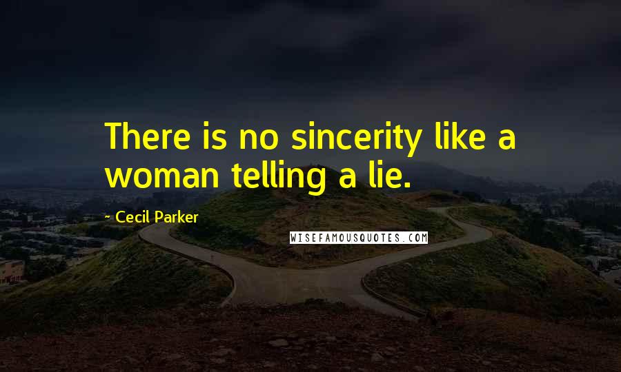 Cecil Parker Quotes: There is no sincerity like a woman telling a lie.