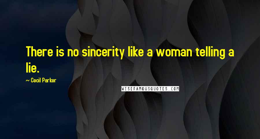 Cecil Parker Quotes: There is no sincerity like a woman telling a lie.