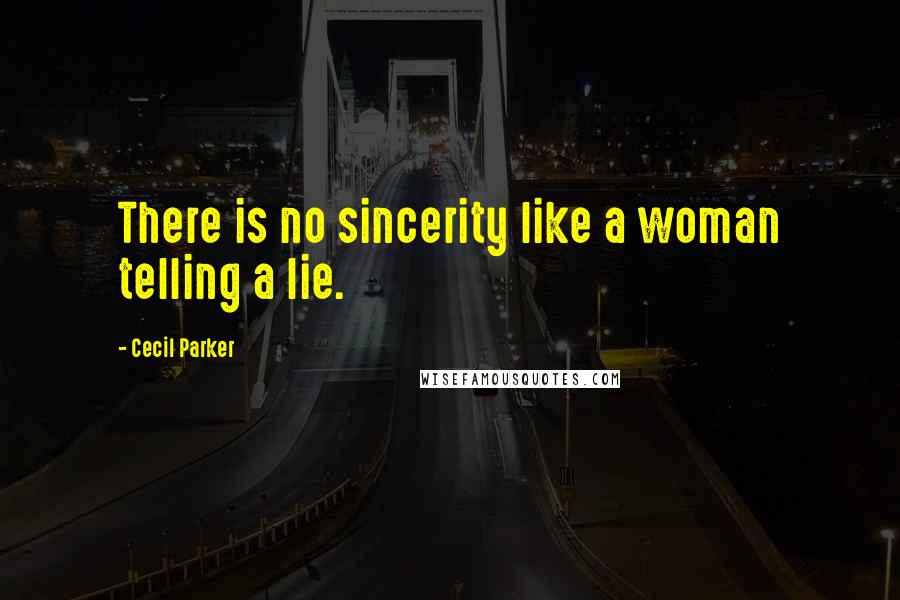 Cecil Parker Quotes: There is no sincerity like a woman telling a lie.