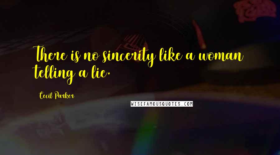 Cecil Parker Quotes: There is no sincerity like a woman telling a lie.