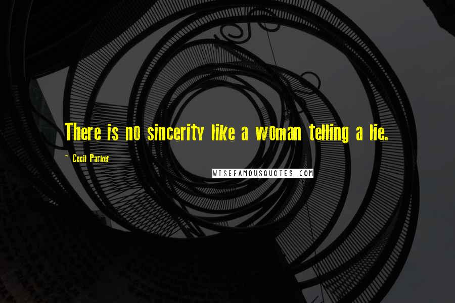 Cecil Parker Quotes: There is no sincerity like a woman telling a lie.