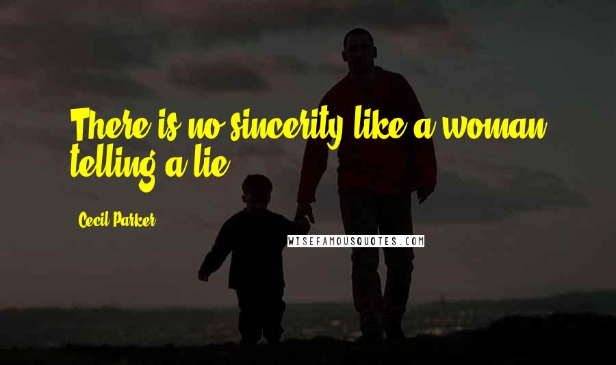 Cecil Parker Quotes: There is no sincerity like a woman telling a lie.