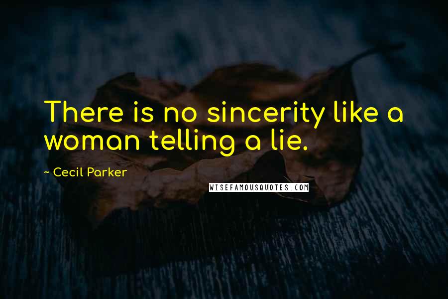 Cecil Parker Quotes: There is no sincerity like a woman telling a lie.