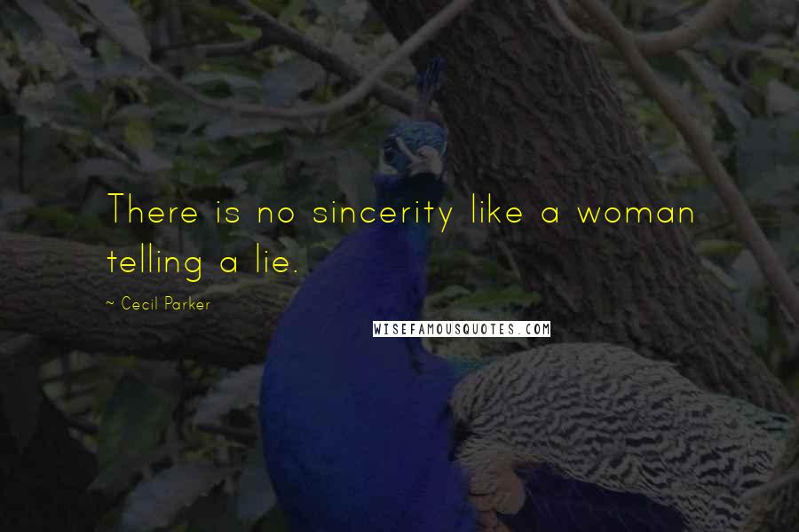 Cecil Parker Quotes: There is no sincerity like a woman telling a lie.