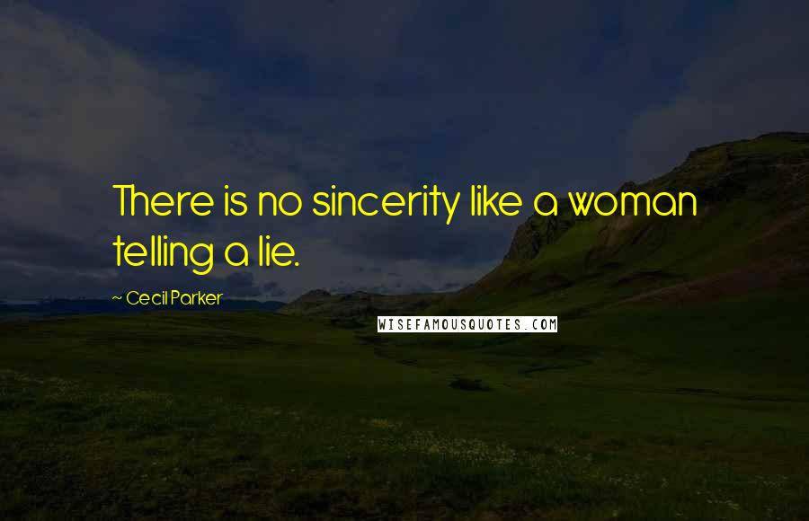Cecil Parker Quotes: There is no sincerity like a woman telling a lie.