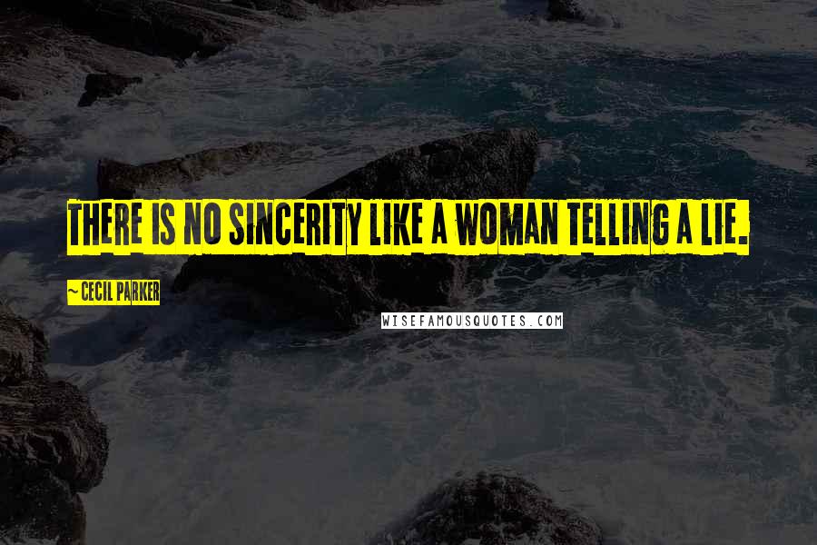 Cecil Parker Quotes: There is no sincerity like a woman telling a lie.