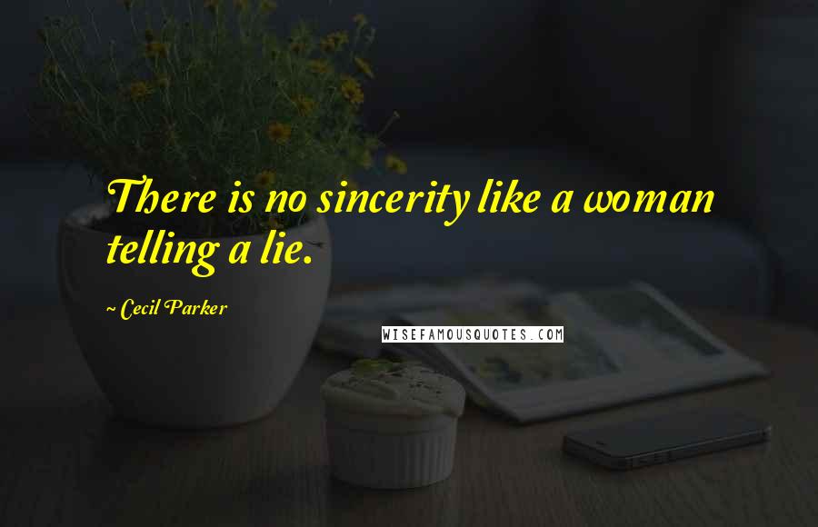 Cecil Parker Quotes: There is no sincerity like a woman telling a lie.