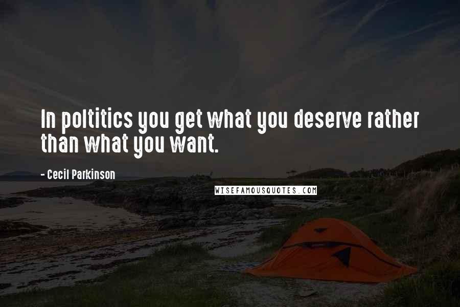 Cecil Parkinson Quotes: In poltitics you get what you deserve rather than what you want.