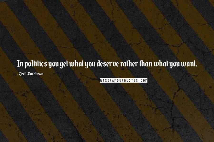 Cecil Parkinson Quotes: In poltitics you get what you deserve rather than what you want.