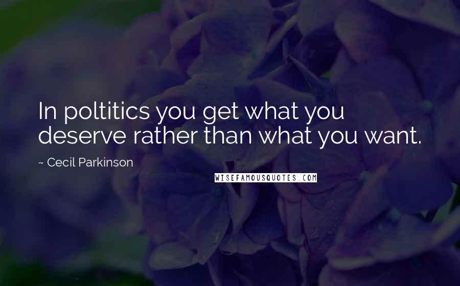 Cecil Parkinson Quotes: In poltitics you get what you deserve rather than what you want.