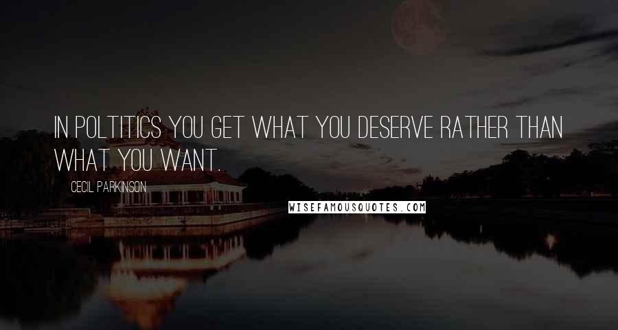 Cecil Parkinson Quotes: In poltitics you get what you deserve rather than what you want.