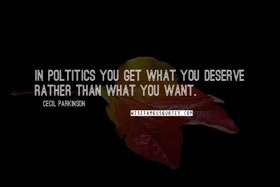 Cecil Parkinson Quotes: In poltitics you get what you deserve rather than what you want.