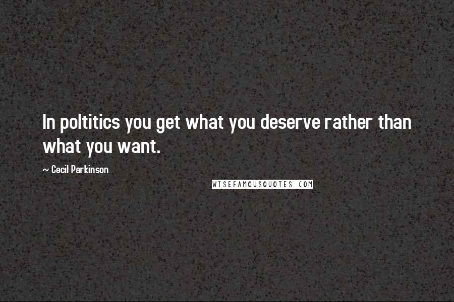 Cecil Parkinson Quotes: In poltitics you get what you deserve rather than what you want.