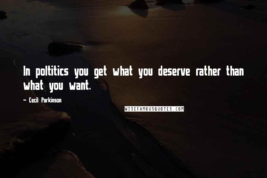 Cecil Parkinson Quotes: In poltitics you get what you deserve rather than what you want.