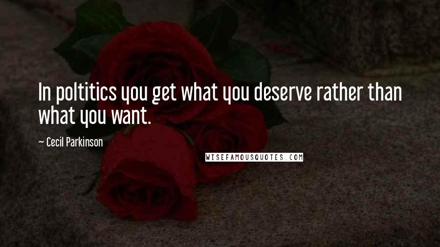 Cecil Parkinson Quotes: In poltitics you get what you deserve rather than what you want.