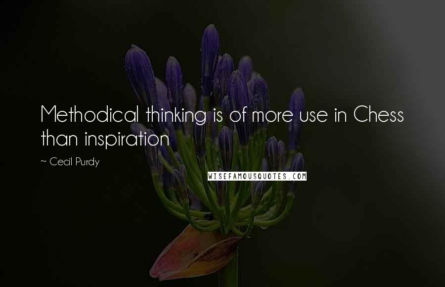 Cecil Purdy Quotes: Methodical thinking is of more use in Chess than inspiration