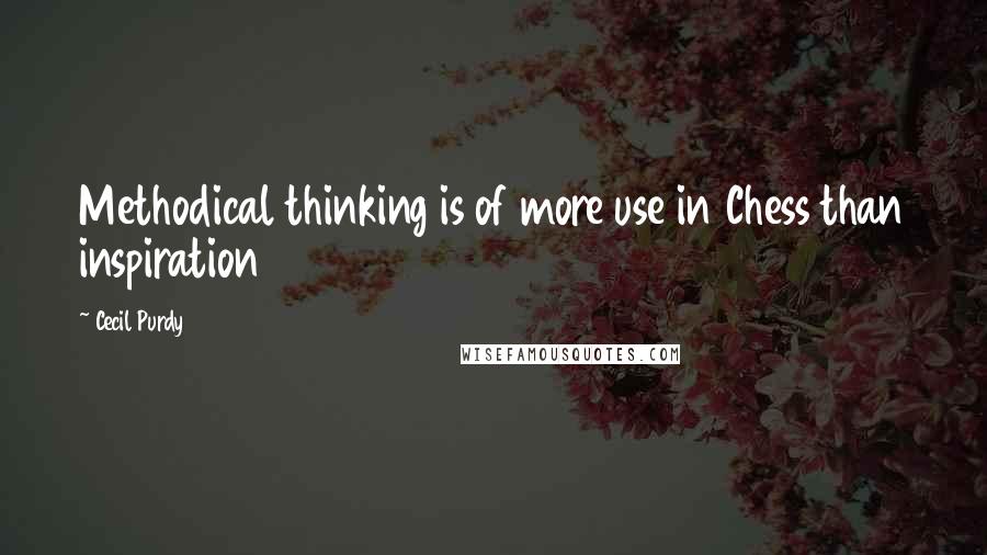 Cecil Purdy Quotes: Methodical thinking is of more use in Chess than inspiration