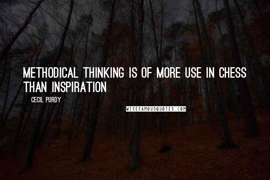 Cecil Purdy Quotes: Methodical thinking is of more use in Chess than inspiration