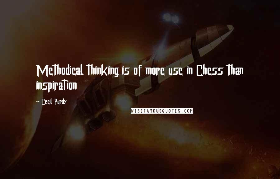 Cecil Purdy Quotes: Methodical thinking is of more use in Chess than inspiration