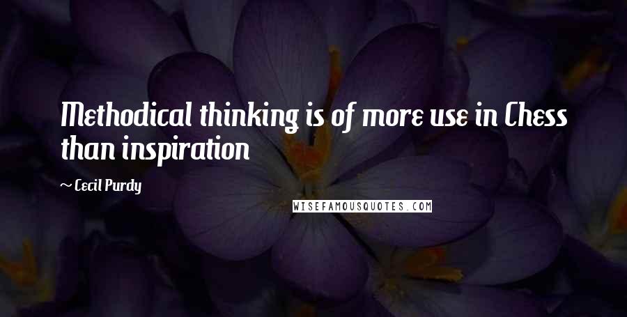 Cecil Purdy Quotes: Methodical thinking is of more use in Chess than inspiration