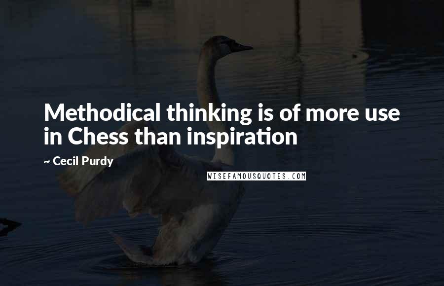 Cecil Purdy Quotes: Methodical thinking is of more use in Chess than inspiration