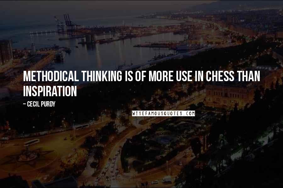 Cecil Purdy Quotes: Methodical thinking is of more use in Chess than inspiration