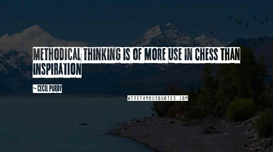 Cecil Purdy Quotes: Methodical thinking is of more use in Chess than inspiration
