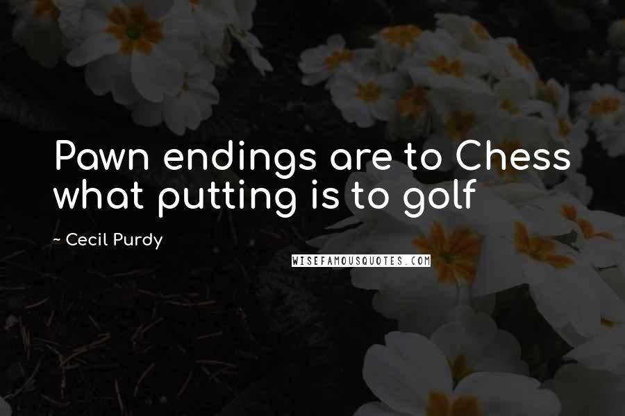 Cecil Purdy Quotes: Pawn endings are to Chess what putting is to golf