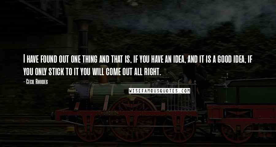 Cecil Rhodes Quotes: I have found out one thing and that is, if you have an idea, and it is a good idea, if you only stick to it you will come out all right.