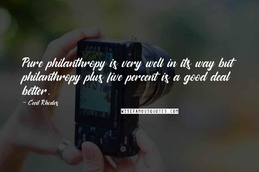 Cecil Rhodes Quotes: Pure philanthropy is very well in its way but philanthropy plus five percent is a good deal better.