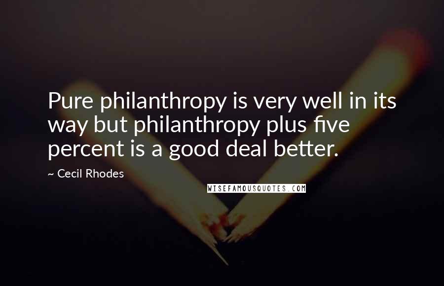 Cecil Rhodes Quotes: Pure philanthropy is very well in its way but philanthropy plus five percent is a good deal better.